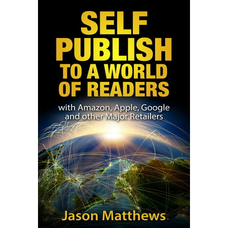 Self Publish to a World of Readers: with Amazon, Apple, Google and Other Major Retailers -