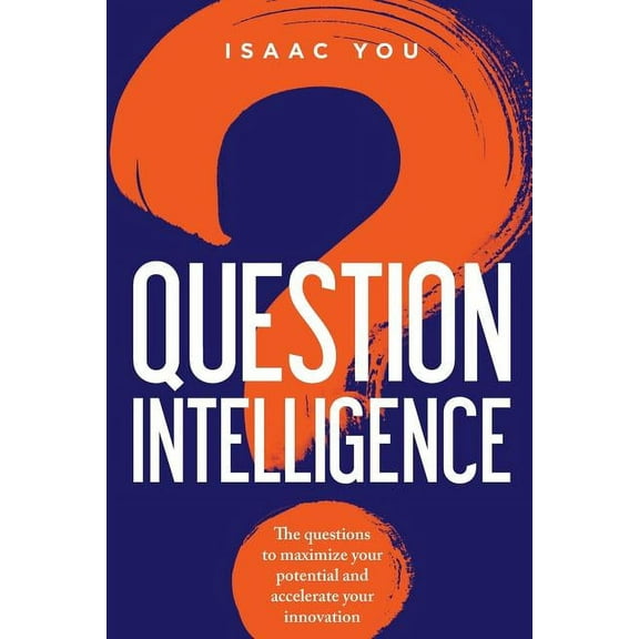 Question Intelligence : The Questions to Maximize Your Potential and Accelerate Your Innovation (Paperback)