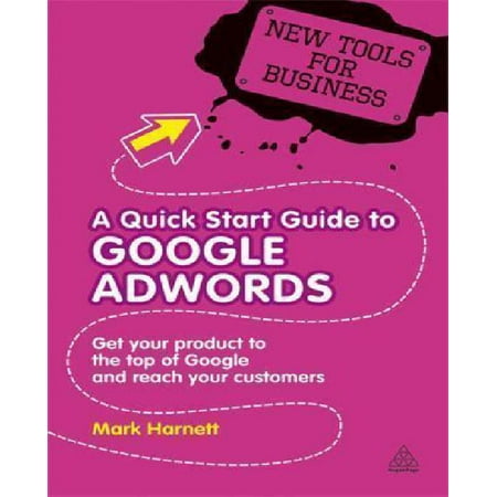 A Quick Start Guide to Google AdWords: Get Your Product to the Top of Google and Reach Your Customers (New Tools for