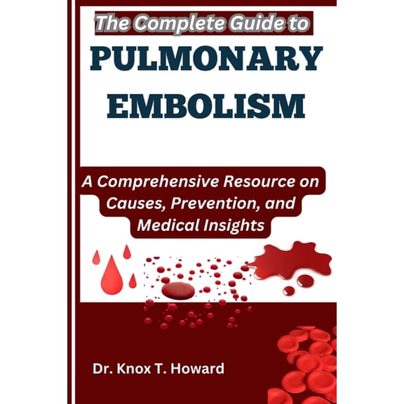 The Complete Guide to Pulmonary Embolism: A Comprehensive Resource on Causes, Prevention, and Medical Insights, (Paperback)