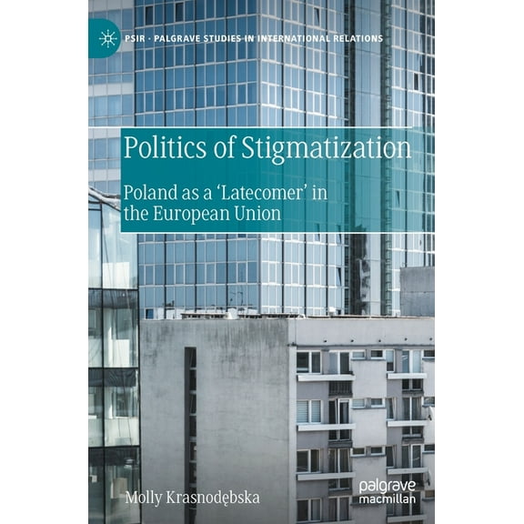 Palgrave Studies in International Relati Politics of Stigmatization: Poland as a 'Latecomer' in the European Union, (Hardcover)