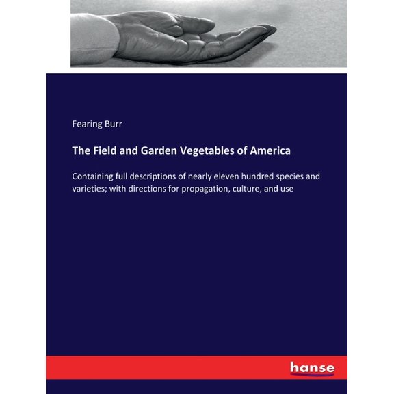 The Field and Garden Vegetables of America: Containing full descriptions of nearly eleven hundred species and varieties;, (Paperback)
