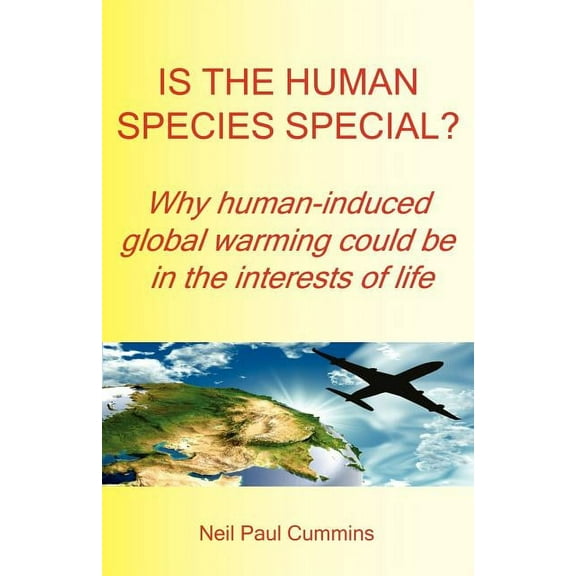 Is the Human Species Special? Why Human-Induced Global Warming Could Be in the Interests of Life, (Paperback)