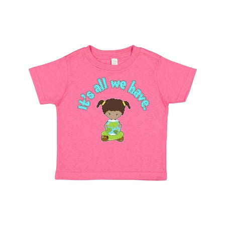 

Inktastic It s All We Have Earth Day Gift Toddler Toddler Girl T-Shirt