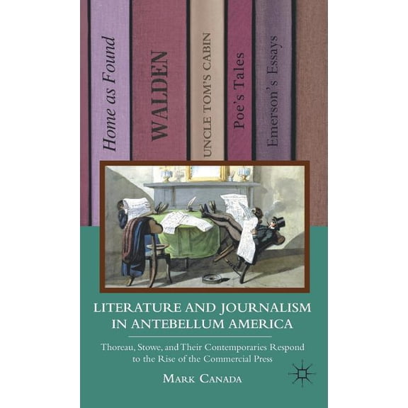 Literature and Journalism in Antebellum America: Thoreau, Stowe, and Their Contemporaries Respond to the Rise of the Com, (Hardcover)