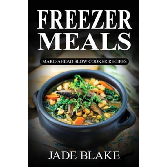 Pre-Owned Freezer Meals: Make-Ahead Slow Cooker Recipes: Top 225+ Quick & Easy Meals for Busy Families (Paperback) by Jade Blake