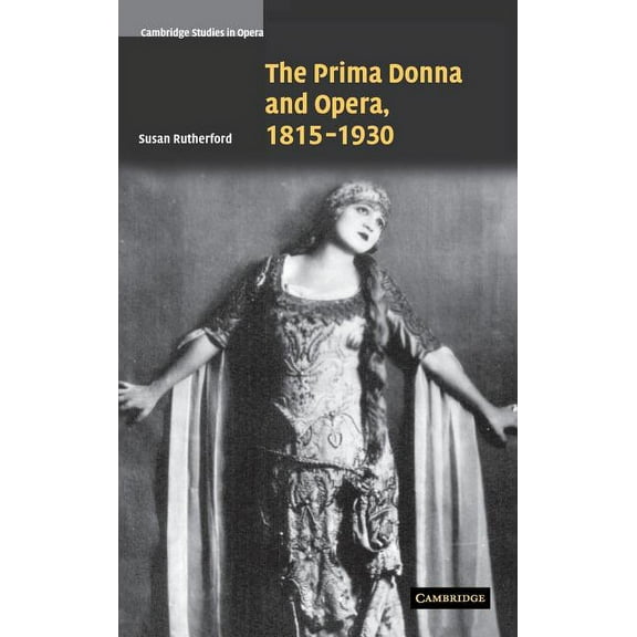 Cambridge Studies in Opera The Prima Donna and Opera, 1815-1930, (Hardcover)