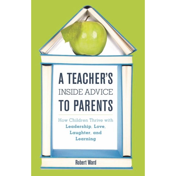 A Teacher's Inside Advice to Parents: How Children Thrive with Leadership, Love, Laughter, and Learning, (Hardcover)