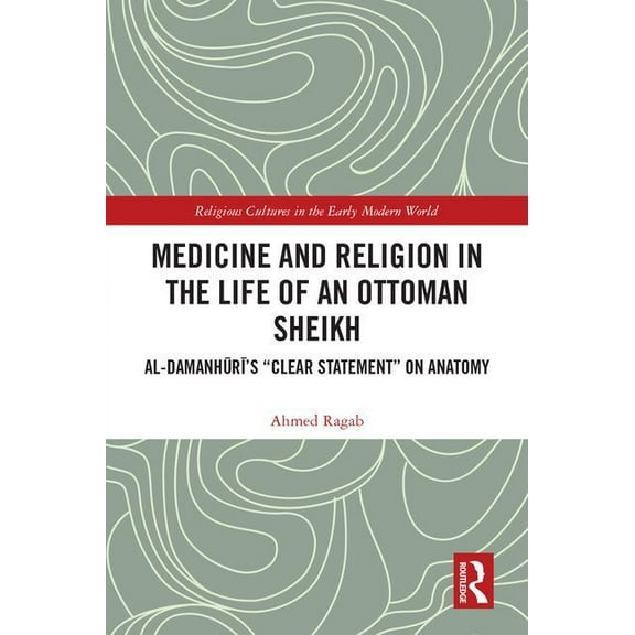 Religious Cultures in the Early Modern W Medicine and Religion in the Life of an Ottoman Sheikh: Al-Damanhuri's "Clear Statement" on Anatomy, (Hardcover)