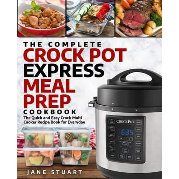 Pre-Owned The Complete Crock Pot Express Meal Prep Cookbook: The Quick and Easy Crock Multi Cooker Recipe Book for Everyday (Paperback) 1726682234 9781726682237