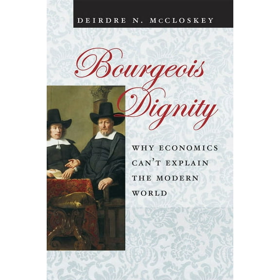 Bourgeois Dignity: Why Economics Can't Explain the Modern World, (Paperback)