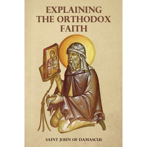 Explaining the Orthodox Faith by St John of Damascus (Paperback)