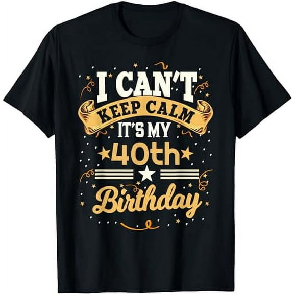 40 Year Old shirt I Can't Keep Calm It's My 40th Birthday T-Shirt