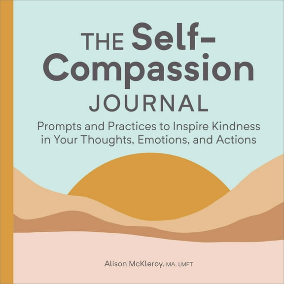 The Self-Compassion Journal: Prompts and Practices to Inspire Kindness in Your Thoughts, Emotions, and Actions, (Paperback)