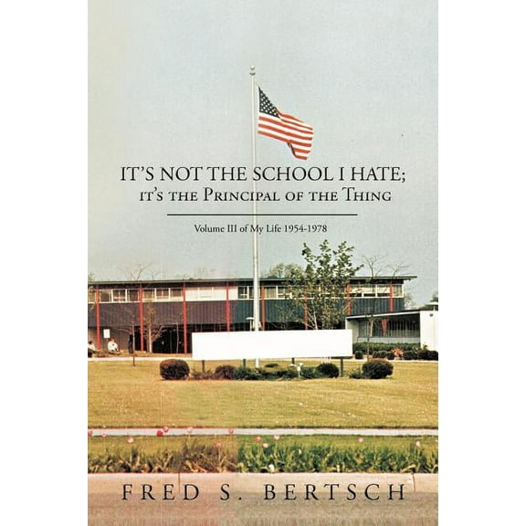 It's Not the School I Hate; It's the Principal of the Thing: Volume III of My Life 1954-1978, (Paperback)