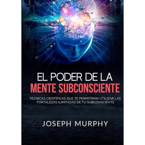 El Poder De La Mente Subconsciente - Técnicas cientÃficas que te permitirán utilizar las fortalezas ilimitadas de tu sub, (Paperback)