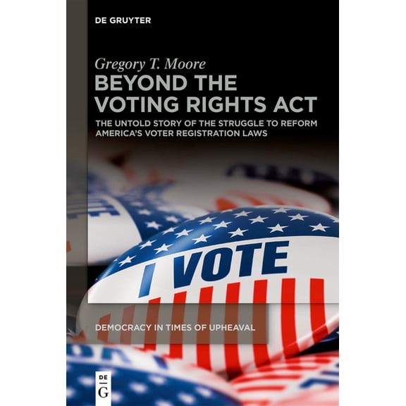 Democracy in Times of Upheaval Beyond the Voting Rights ACT: The Untold Story of the Struggle to Reform America's Voter Registration Laws, Book 2, (Hardcover)