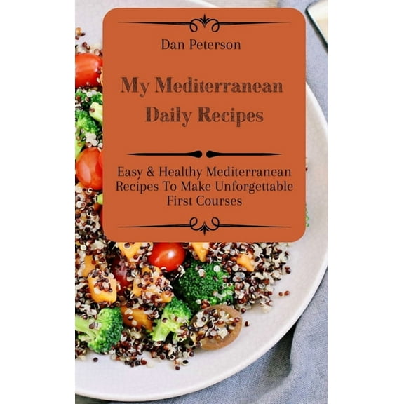My Mediterranean Daily Recipes: Easy & Healthy Mediterranean Recipes To Make Unforgettable First Courses, (Hardcover)