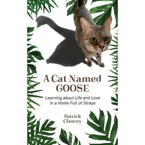 A Cat Named Goose: Learning about Life and Love in a Home Full of Strays, (Paperback)