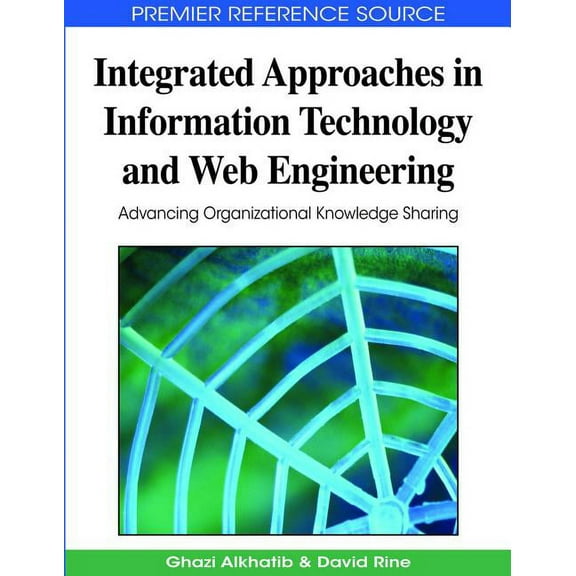 Premier Reference Source: Integrated Approaches in Information Technology and Web Engineering: Advancing Organizational Knowledge Sharing (Hardcover)