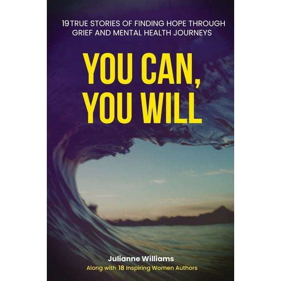 You Can, You Will: 19 True Stories of Finding Hope Through Grief and Mental Health Journeys, (Paperback)