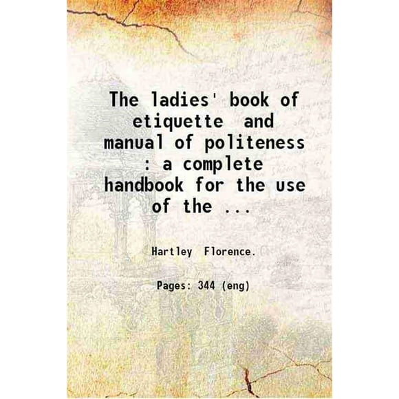 The ladies' book of etiquette and manual of politeness : a complete handbook for the use of the lady in polite society / by Florence Hartley. 1873 [Hardcover]