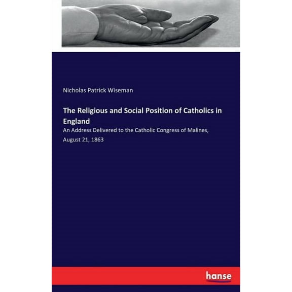The Religious and Social Position of Catholics in England: An Address Delivered to the Catholic Congress of Malines, Aug, (Paperback)