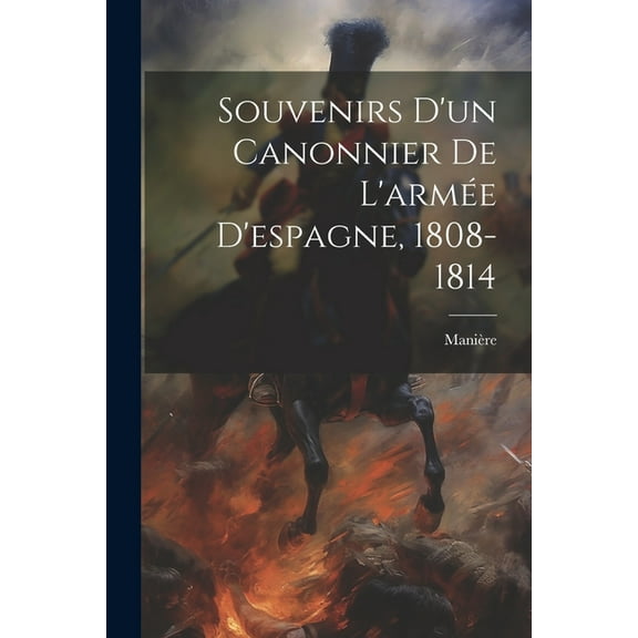 Souvenirs D'un Canonnier De L'armée D'espagne, 1808-1814 (Paperback)