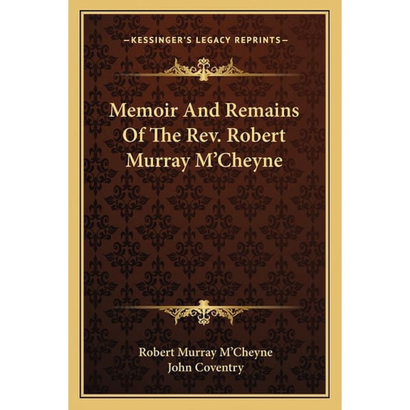 Memoir And Remains Of The Rev. Robert Murray M'Cheyne -- Robert Murray M'Cheyne