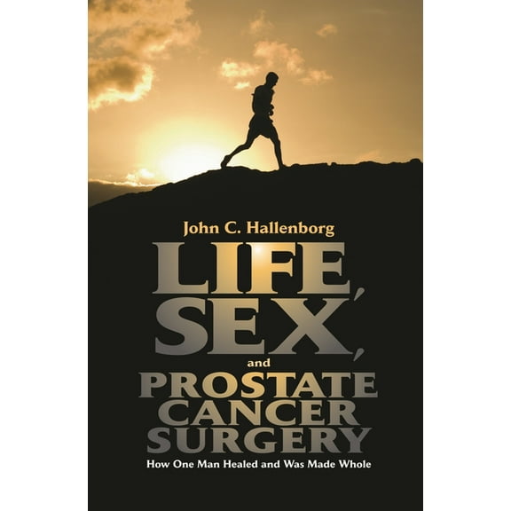 Life, Sex, and Prostate Cancer Surgery: How One Man Healed and Was Made Whole, (Hardcover)