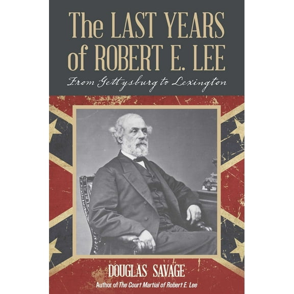 The Last Years of Robert E. Lee: From Gettysburg to Lexington, (Paperback)