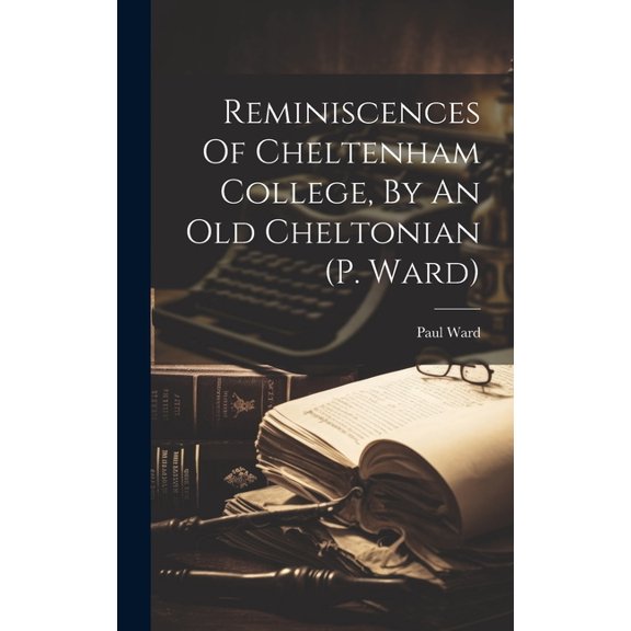 Reminiscences Of Cheltenham College, By An Old Cheltonian (p. Ward) (Hardcover)