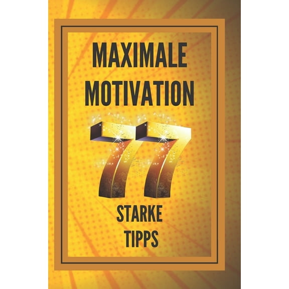 MAXIMALE MOTIVATION 77 starke Tipps: POWERFUL MOTIVATION Leitfaden zur Steigerung von Produktivität und Erfolg! (Paperback)