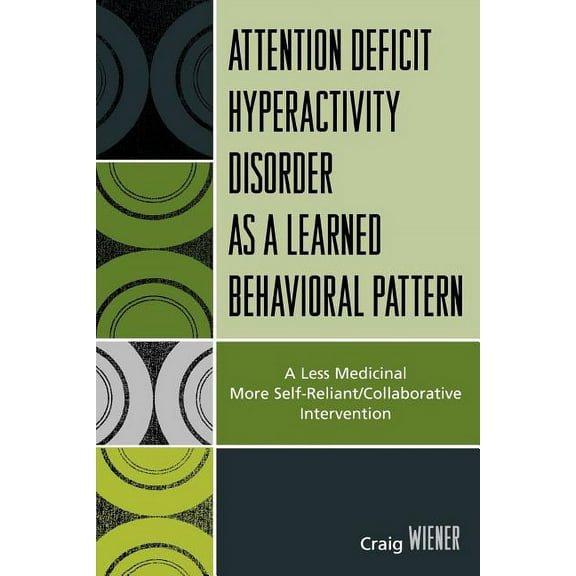 Attention Deficit Hyperactivity Disorder as a Learned Behavioral Pattern: A Less Medicinal More Self-Reliant/Collaborati, (Paperback)