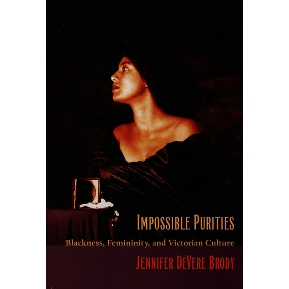 Impossible Purities: Blackness, Femininity, and Victorian Culture, (Paperback)