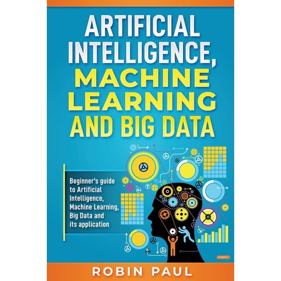 Artificial Intelligence, Machine Learning and Big Data: Beginner's guide to Artificial Intelligence, Machine Learning, B, (Paperback)