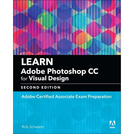 Adobe Certified Associate (ACA): Learn Adobe Photoshop CC for Visual Design: Adobe Certified Associate Exam Preparation (Best Way To Learn Photoshop Cc)