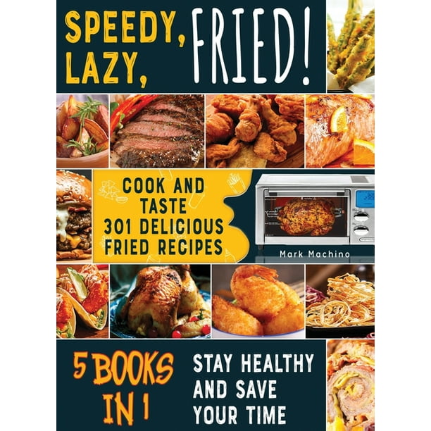 Speedy Lazy Fried 5 Books In 1 Cook And Taste 301 Delicious Fried Recipes Stay Healthy And Save Your Time Hardcover Walmart Com Walmart Com