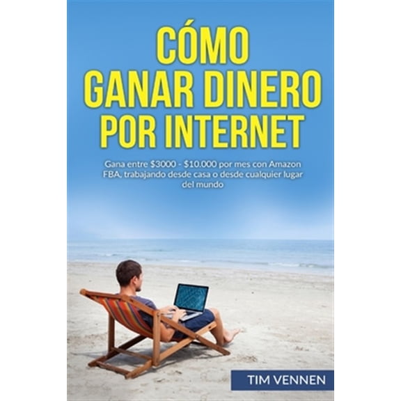 Cómo Ganar Dinero por Internet: Gana entre $3000 - $10.000 por mes con Amazon FBA, trabajando desde casa o desde cualquier lugar del mundo. (Paperback)