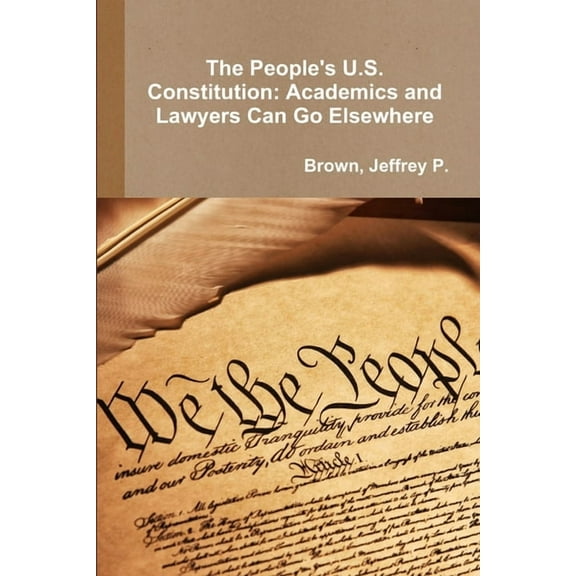 The People's U.S. Constitution: Academics and Lawyers Can Go Elsewhere, (Paperback)