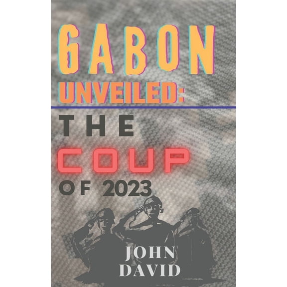 Gabon unveiled: The coup of 2023 (Paperback)