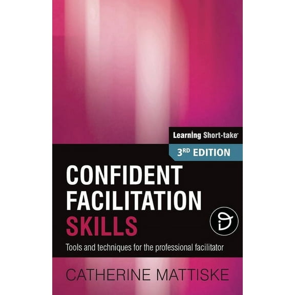 Learning Short-Take Confident Facilitation Skills: Tools and techniques for the professional facilitator, (Paperback)
