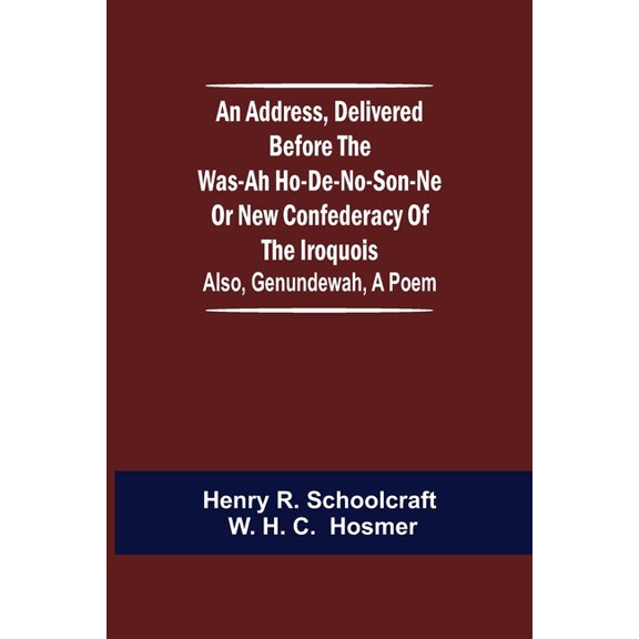 An Address, Delivered Before the Was-ah Ho-de-no-son-ne or New Confederacy of the Iroquois; Also, Genundewah, a Poem, (Paperback)