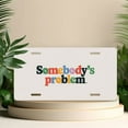 thumbnail image 4 of License Plate, Colorful "Somebody's Problem" Art Decorative Front,Personalized Stainless Steel License Plate Cover For Men Women,12.2" X 6.2", 4 of 6