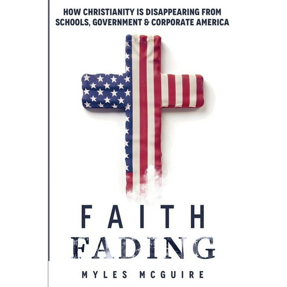 Faith Fading: How Christianity is Disappearing from Schools, Government and Corporate America, (Paperback)