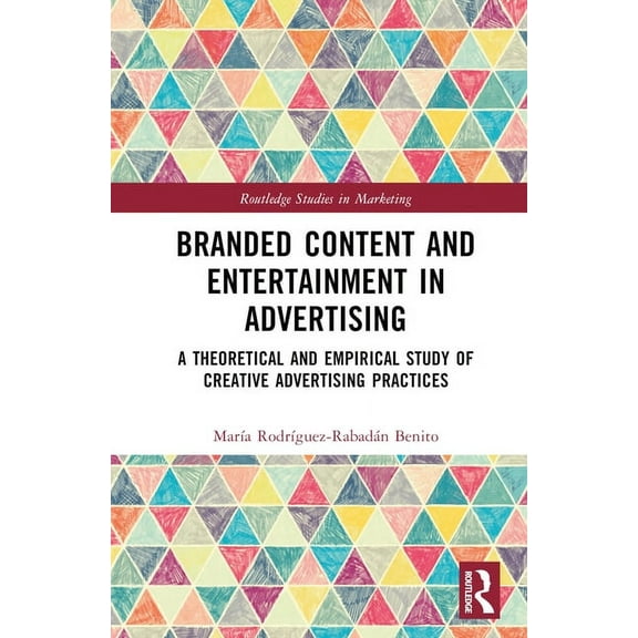 Routledge Studies in Marketing Branded Content and Entertainment in Advertising: A Theoretical and Empirical Study of Creative Advertising Practices, (Hardcover)