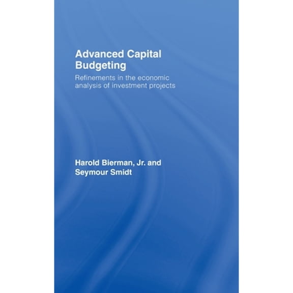 Pre-Owned Advanced Capital Budgeting: Refinements in the Economic Analysis of Investment Projects (Hardcover) by Harold Bierman Jr, Seymour Smidt