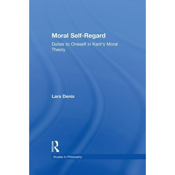 Studies in Ethics Moral Self-Regard: Duties to Oneself in Kant's Moral Theory, (Paperback)