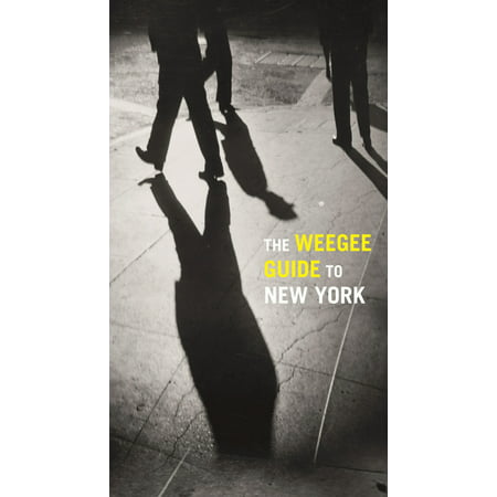 The Weegee Guide to New York : Roaming the City with its Greatest Tabloid (Best Cities For Photographers)