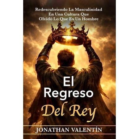 El Regreso del Rey: Redescubriendo La Masculinidad En Una Cultura Que OlvidÃ³ Lo Que Es Un Hombre (Paperback)